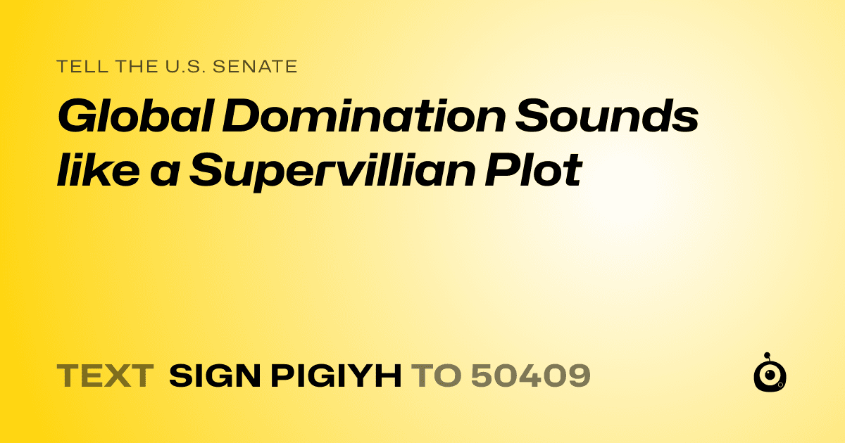 A shareable card that reads "tell the U.S. Senate: Global Domination Sounds like a Supervillian Plot" followed by "text sign PIGIYH to 50409"
