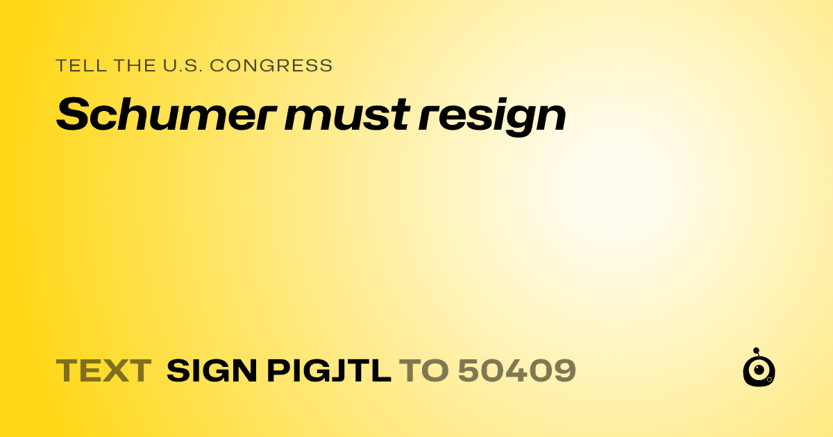 A shareable card that reads "tell the U.S. Congress: Schumer must resign" followed by "text sign PIGJTL to 50409"