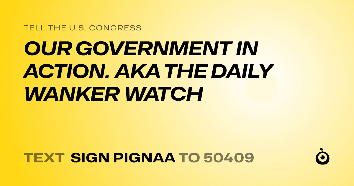 A shareable card that reads "tell the U.S. Congress: OUR GOVERNMENT IN ACTION. AKA THE DAILY WANKER WATCH" followed by "text sign PIGNAA to 50409"