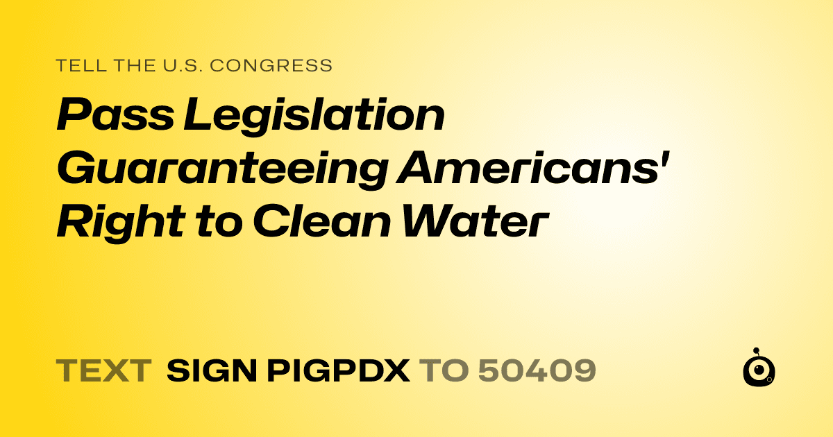 A shareable card that reads "tell the U.S. Congress: Pass Legislation Guaranteeing Americans' Right to Clean Water" followed by "text sign PIGPDX to 50409"