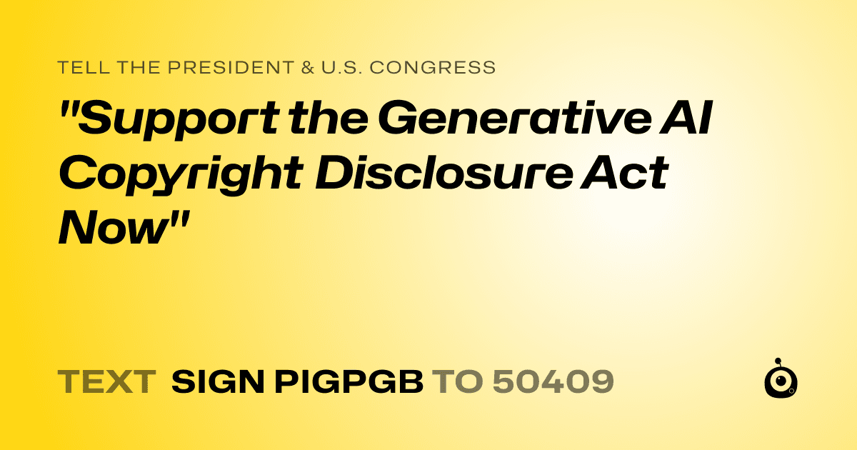 A shareable card that reads "tell the President & U.S. Congress: "Support the Generative AI Copyright Disclosure Act Now"" followed by "text sign PIGPGB to 50409"
