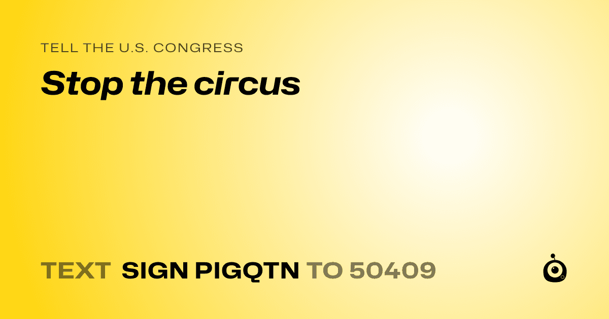 A shareable card that reads "tell the U.S. Congress: Stop the circus" followed by "text sign PIGQTN to 50409"