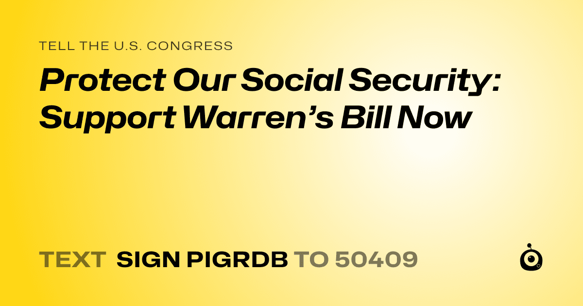 A shareable card that reads "tell the U.S. Congress: Protect Our Social Security: Support Warren’s Bill Now" followed by "text sign PIGRDB to 50409"