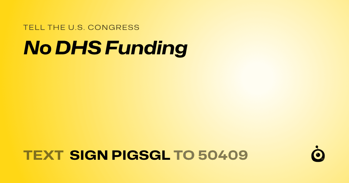 A shareable card that reads "tell the U.S. Congress: No DHS Funding" followed by "text sign PIGSGL to 50409"