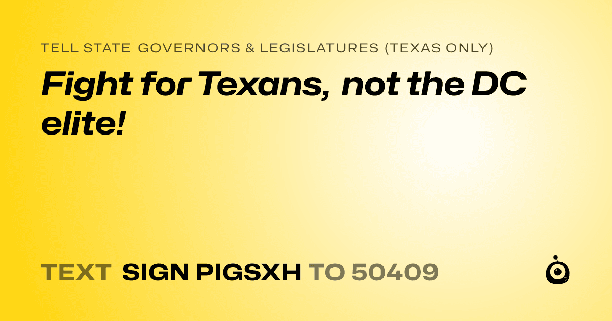 A shareable card that reads "tell State Governors & Legislatures (Texas only): Fight for Texans, not the DC elite!" followed by "text sign PIGSXH to 50409"