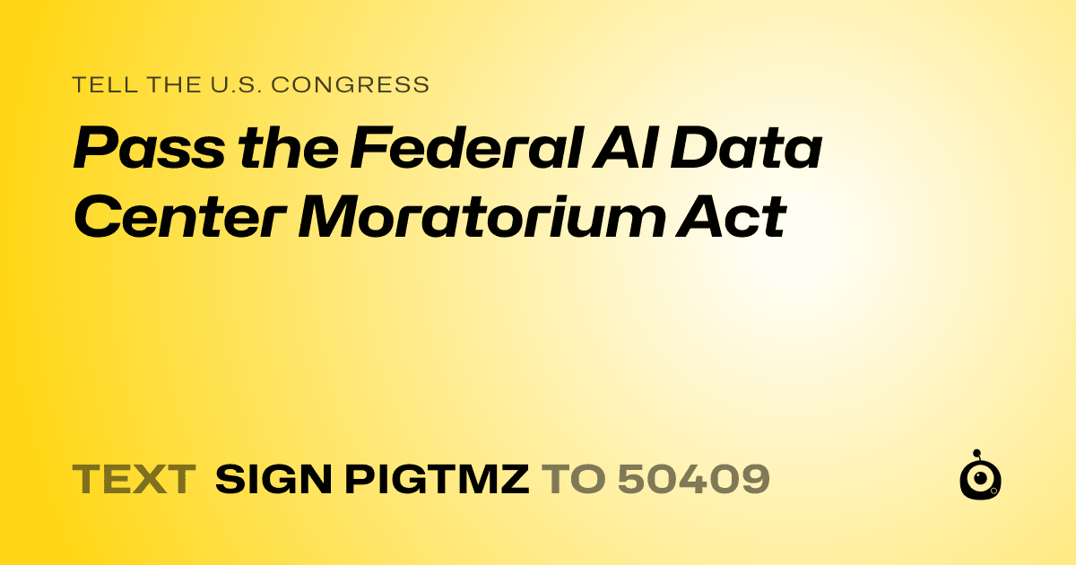 A shareable card that reads "tell the U.S. Congress: Pass the Federal AI Data Center Moratorium Act" followed by "text sign PIGTMZ to 50409"