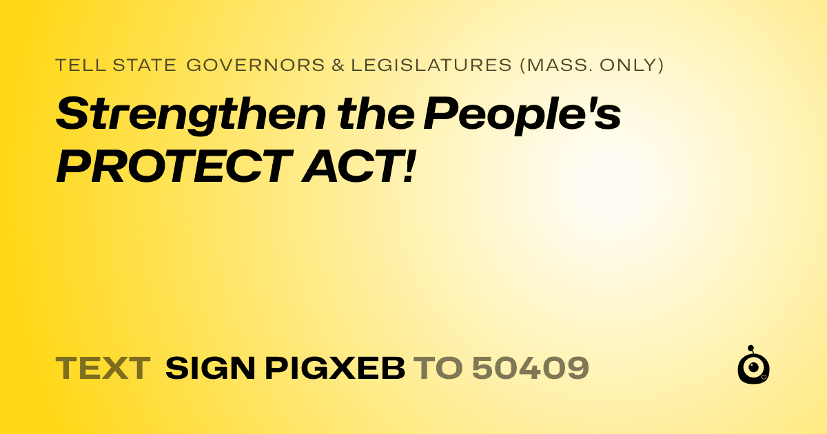 A shareable card that reads "tell State Governors & Legislatures (Mass. only): Strengthen the People's PROTECT ACT!" followed by "text sign PIGXEB to 50409"