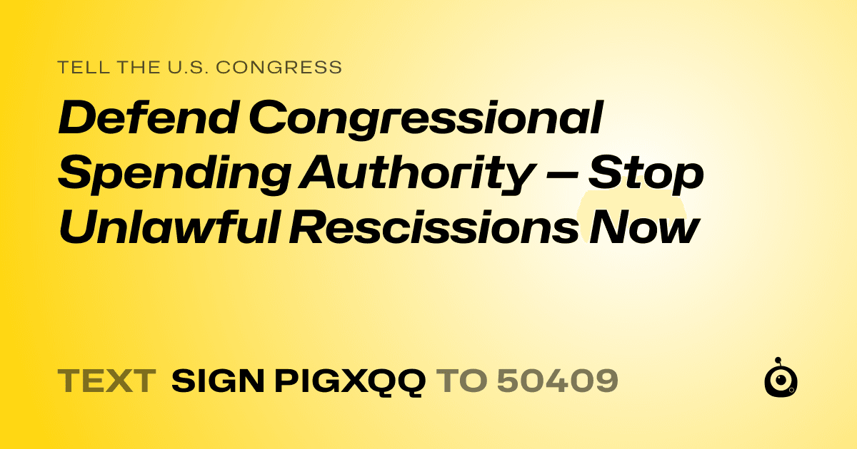 A shareable card that reads "tell the U.S. Congress: Defend Congressional Spending Authority — Stop Unlawful Rescissions Now" followed by "text sign PIGXQQ to 50409"