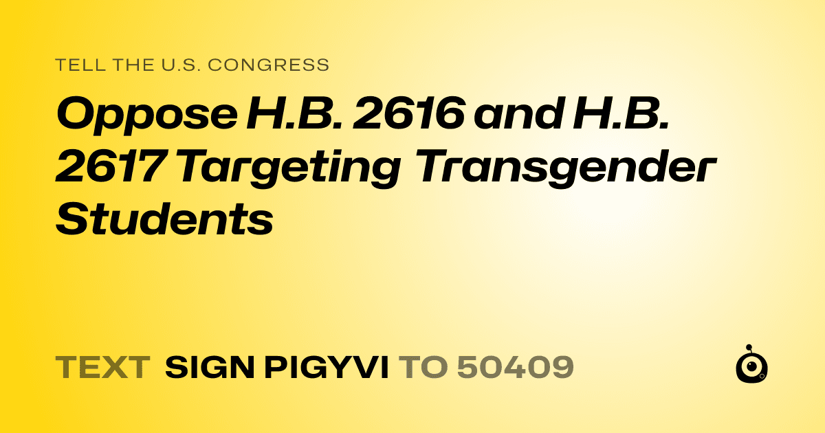A shareable card that reads "tell the U.S. Congress: Oppose H.B. 2616 and H.B. 2617 Targeting Transgender Students" followed by "text sign PIGYVI to 50409"