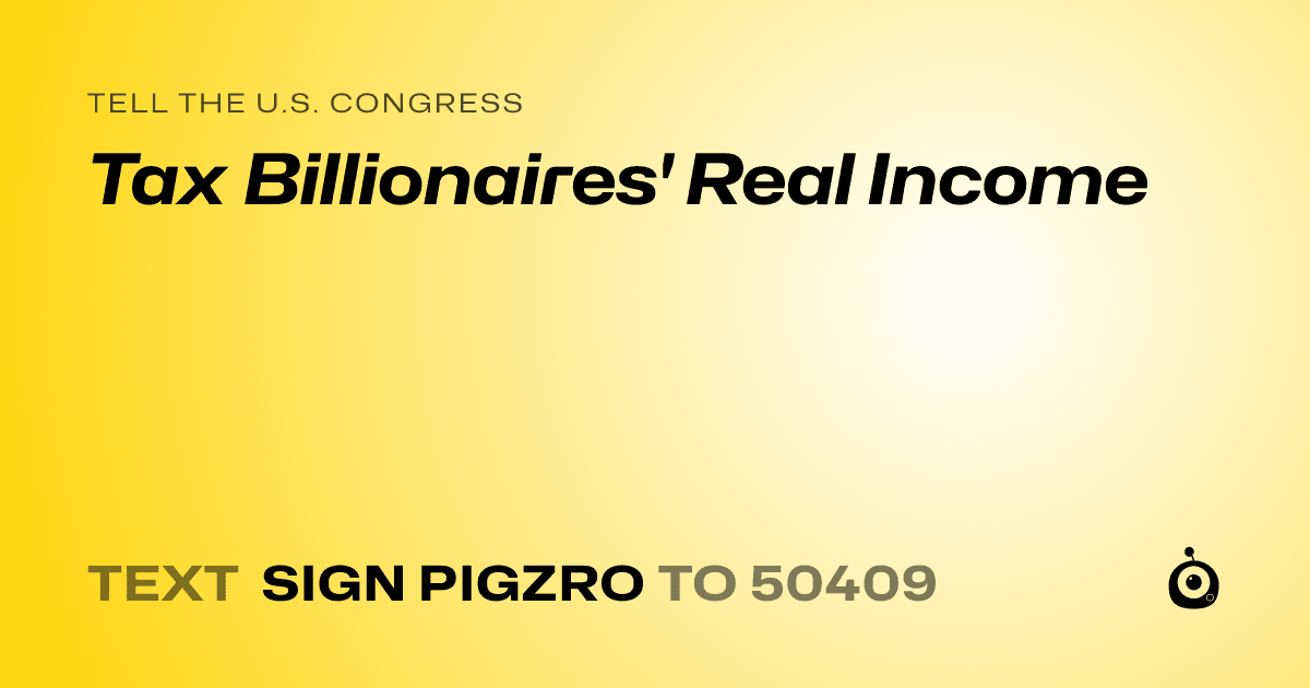 A shareable card that reads "tell the U.S. Congress: Tax Billionaires' Real Income" followed by "text sign PIGZRO to 50409"