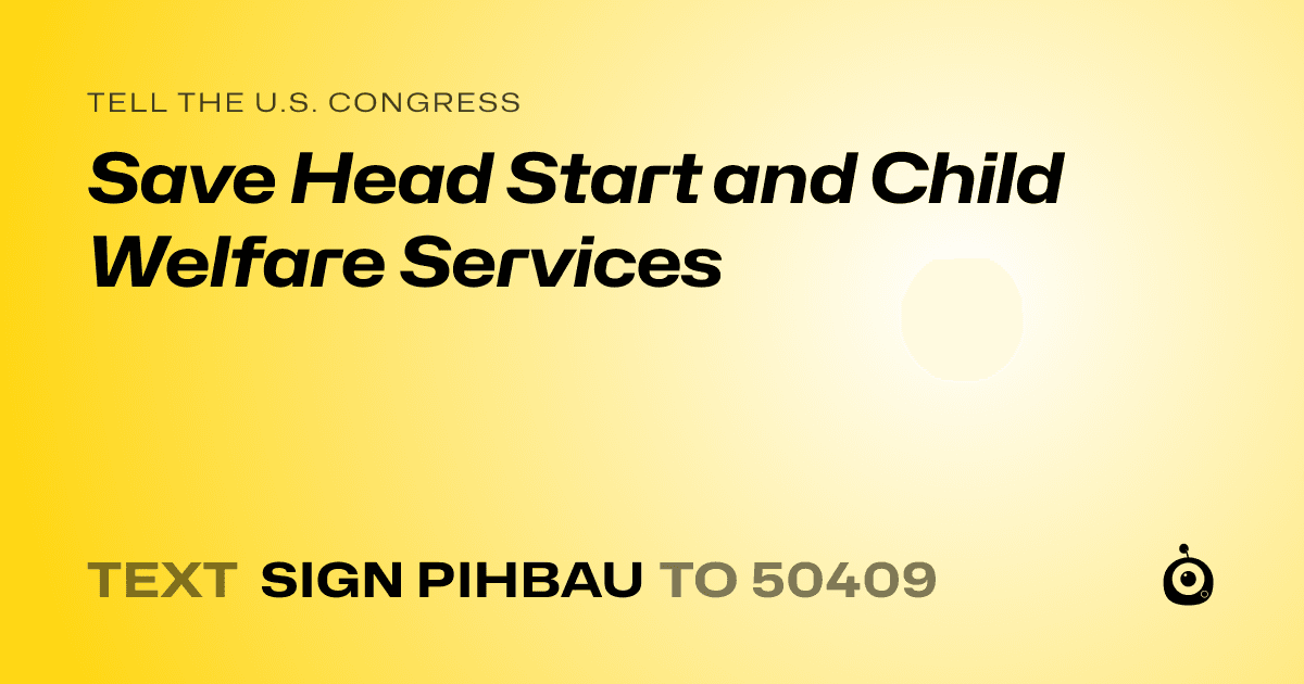 A shareable card that reads "tell the U.S. Congress: Save Head Start and Child Welfare Services" followed by "text sign PIHBAU to 50409"