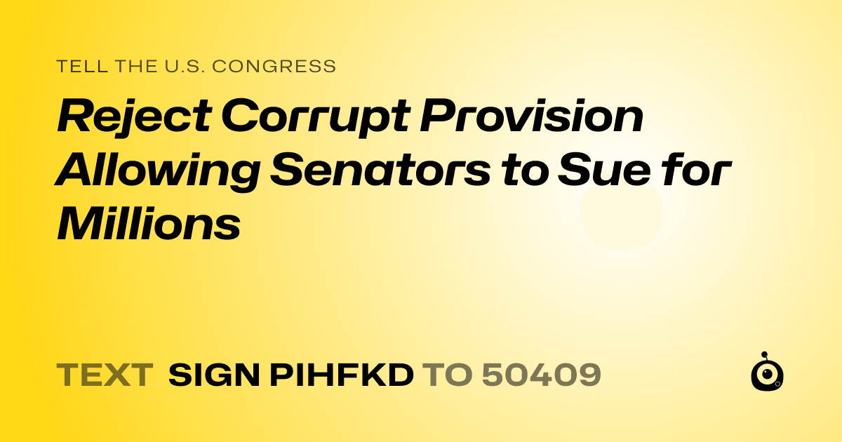 A shareable card that reads "tell the U.S. Congress: Reject Corrupt Provision Allowing Senators to Sue for Millions" followed by "text sign PIHFKD to 50409"