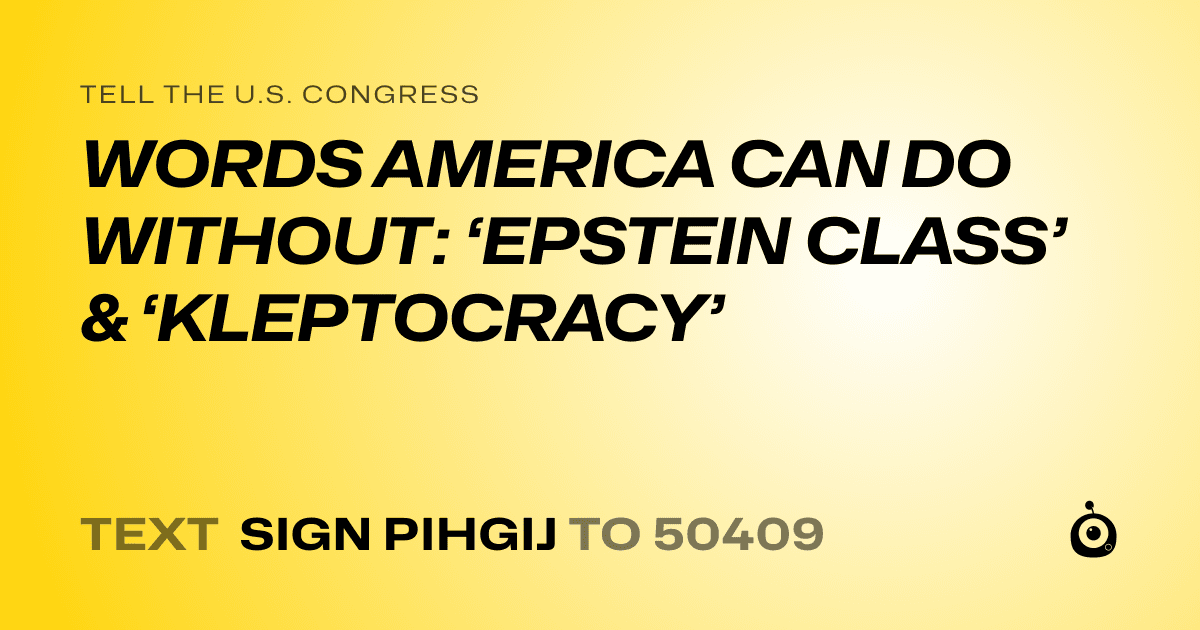 A shareable card that reads "tell the U.S. Congress: WORDS AMERICA CAN DO WITHOUT: ‘EPSTEIN CLASS’ & ‘KLEPTOCRACY’" followed by "text sign PIHGIJ to 50409"