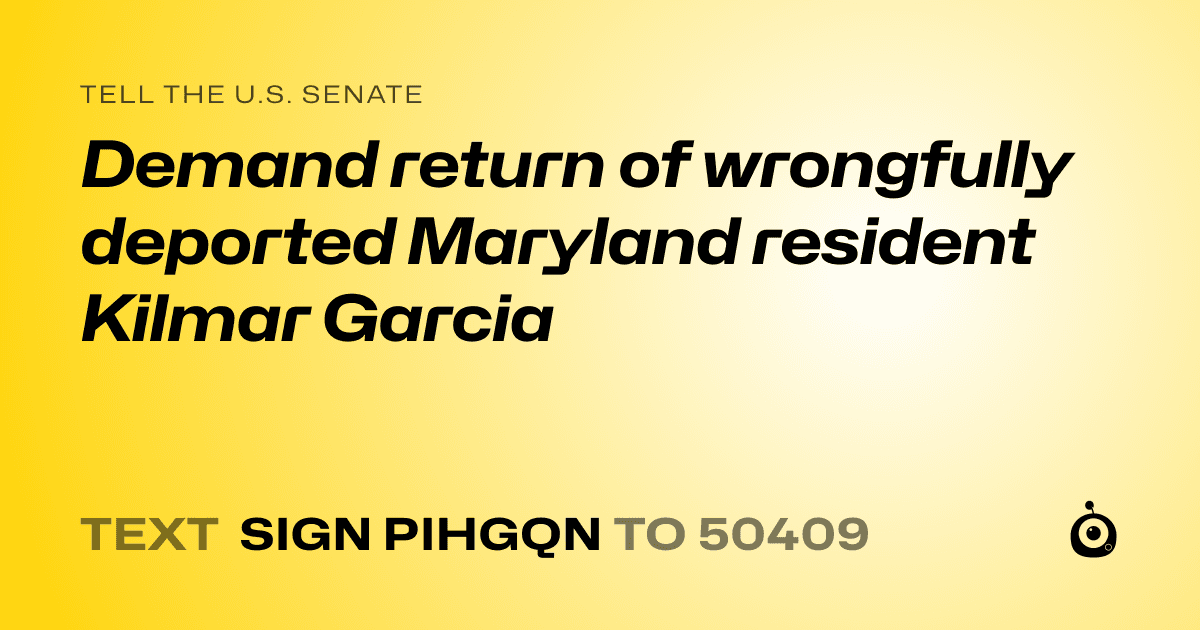 A shareable card that reads "tell the U.S. Senate: Demand return of wrongfully deported Maryland resident Kilmar Garcia" followed by "text sign PIHGQN to 50409"