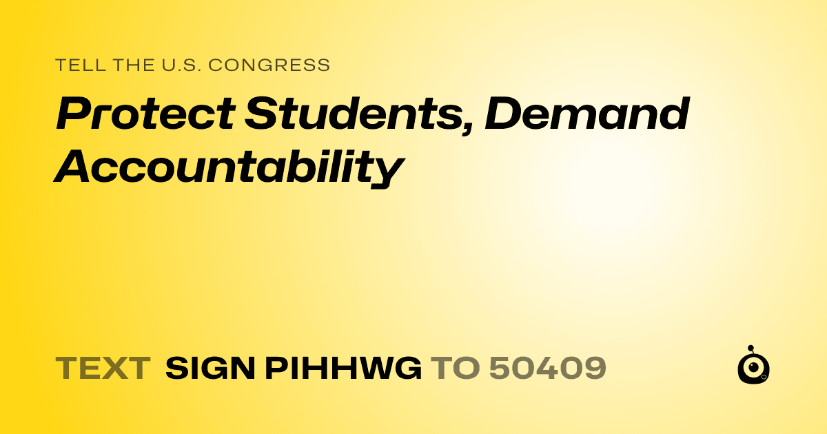 A shareable card that reads "tell the U.S. Congress: Protect Students, Demand Accountability" followed by "text sign PIHHWG to 50409"