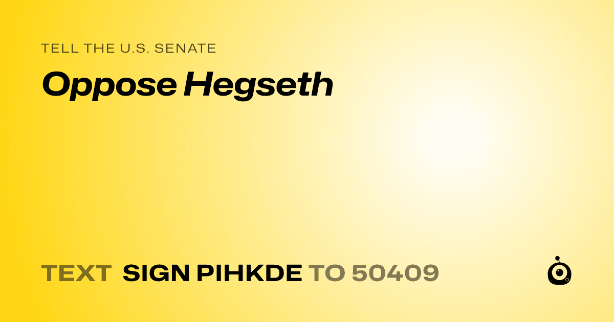 A shareable card that reads "tell the U.S. Senate: Oppose Hegseth" followed by "text sign PIHKDE to 50409"