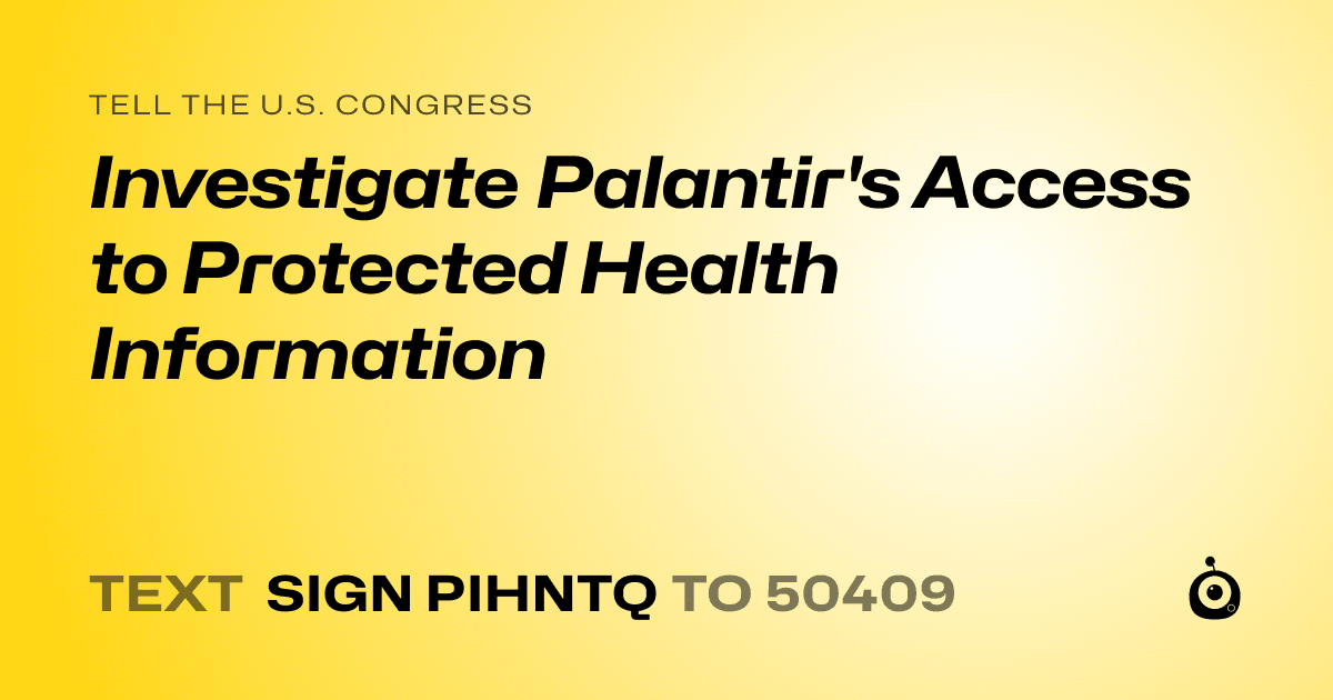 A shareable card that reads "tell the U.S. Congress: Investigate Palantir's Access to Protected Health Information" followed by "text sign PIHNTQ to 50409"