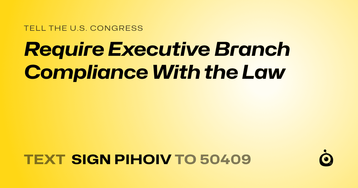 A shareable card that reads "tell the U.S. Congress: Require Executive Branch Compliance With the Law" followed by "text sign PIHOIV to 50409"