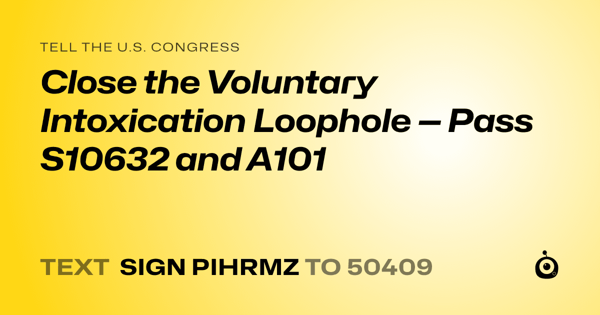 A shareable card that reads "tell the U.S. Congress: Close the Voluntary Intoxication Loophole — Pass S10632 and A101" followed by "text sign PIHRMZ to 50409"