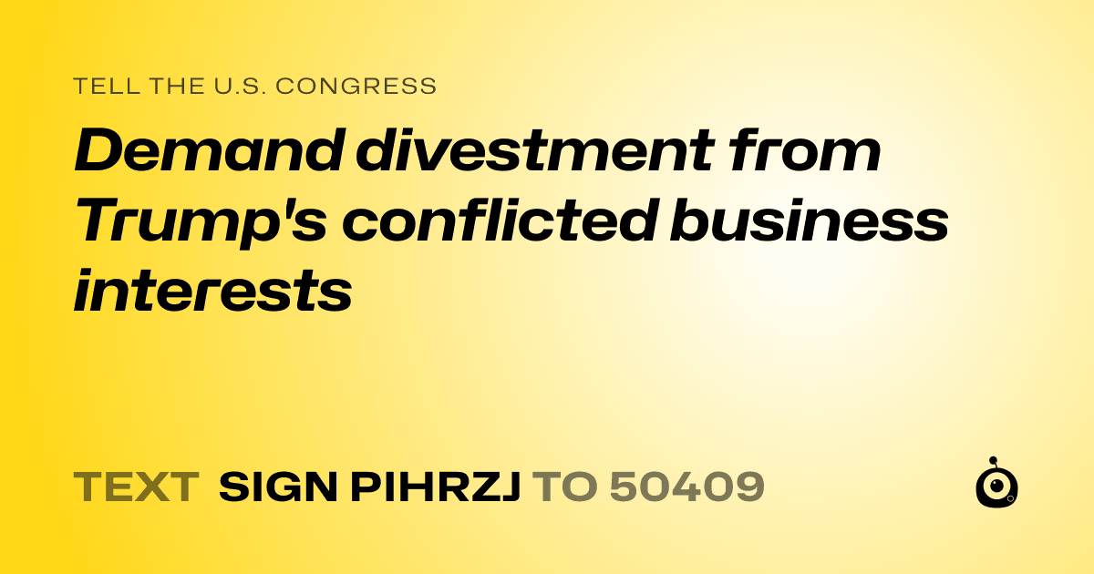A shareable card that reads "tell the U.S. Congress: Demand divestment from Trump's conflicted business interests" followed by "text sign PIHRZJ to 50409"