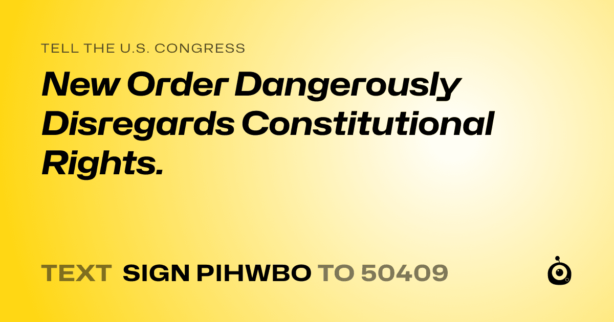 A shareable card that reads "tell the U.S. Congress: New Order Dangerously Disregards Constitutional Rights." followed by "text sign PIHWBO to 50409"