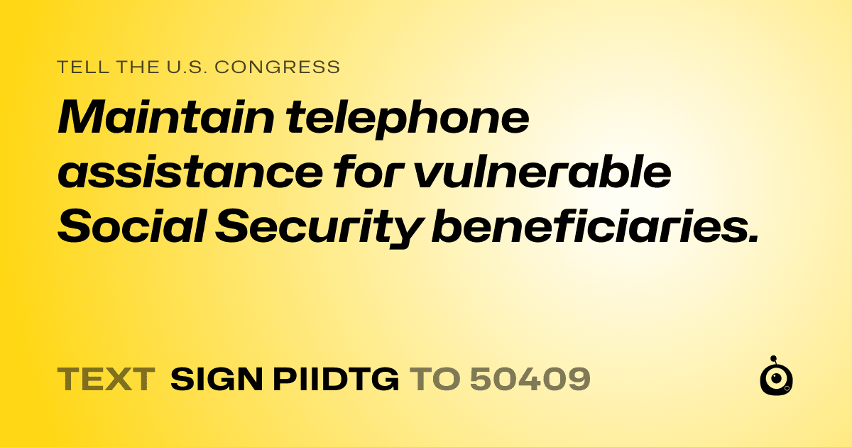 A shareable card that reads "tell the U.S. Congress: Maintain telephone assistance for vulnerable Social Security beneficiaries." followed by "text sign PIIDTG to 50409"