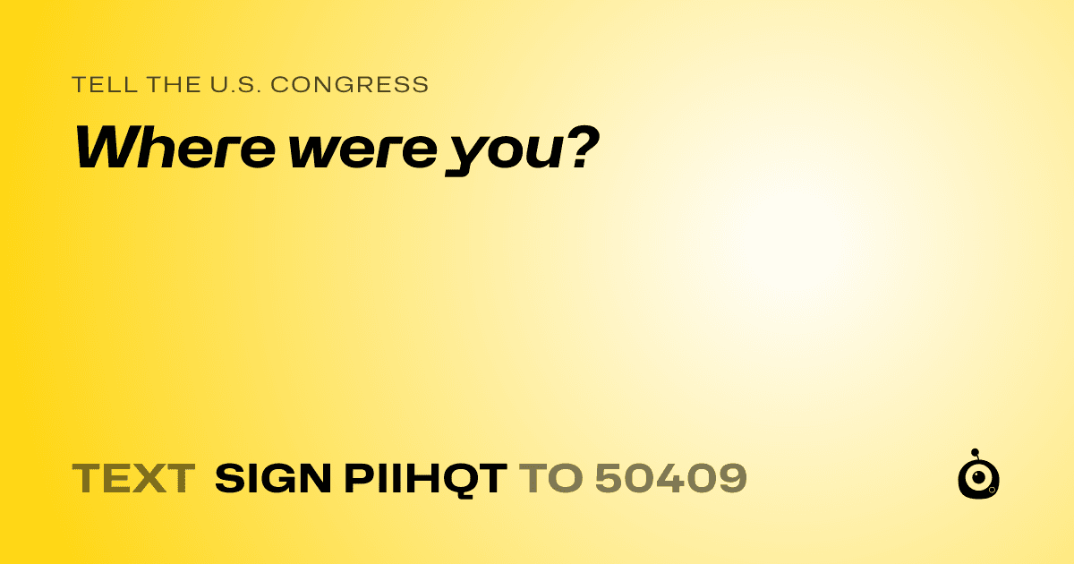 A shareable card that reads "tell the U.S. Congress: Where were you?" followed by "text sign PIIHQT to 50409"