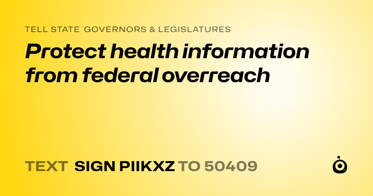 A shareable card that reads "tell State Governors & Legislatures: Protect health information from federal overreach" followed by "text sign PIIKXZ to 50409"
