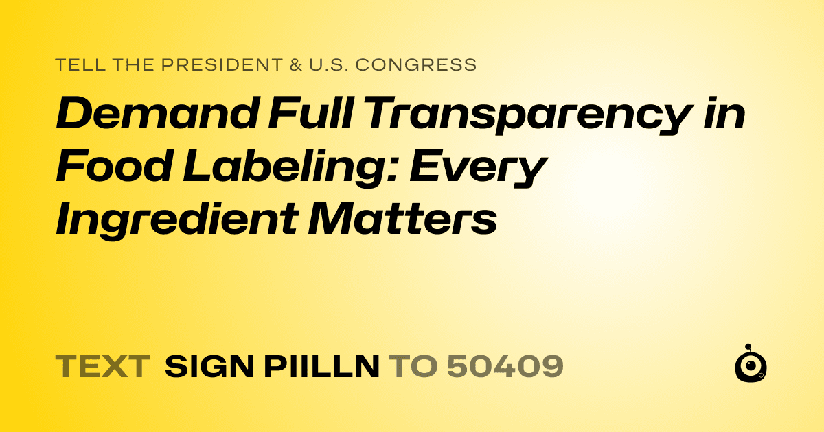 A shareable card that reads "tell the President & U.S. Congress: Demand Full Transparency in Food Labeling: Every Ingredient Matters" followed by "text sign PIILLN to 50409"