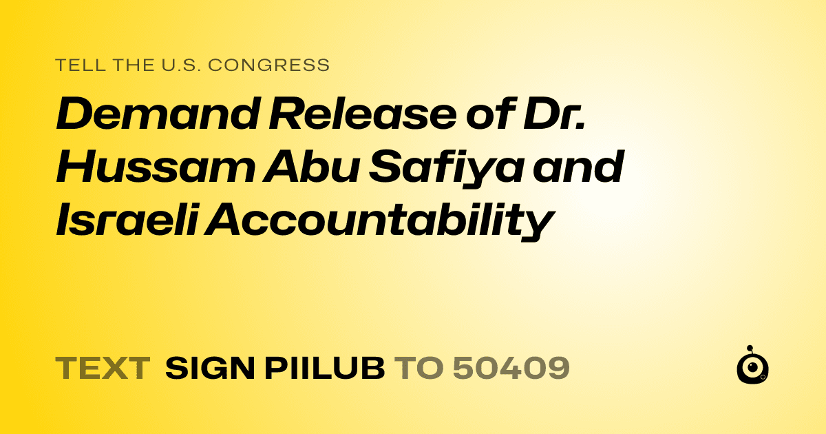 A shareable card that reads "tell the U.S. Congress: Demand Release of Dr. Hussam Abu Safiya and Israeli Accountability" followed by "text sign PIILUB to 50409"