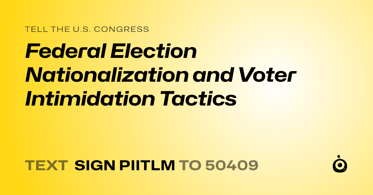 A shareable card that reads "tell the U.S. Congress: Federal Election Nationalization and Voter Intimidation Tactics" followed by "text sign PIITLM to 50409"