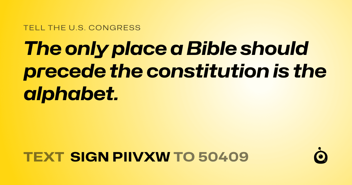 A shareable card that reads "tell the U.S. Congress: The only place a Bible should precede the constitution is the alphabet." followed by "text sign PIIVXW to 50409"