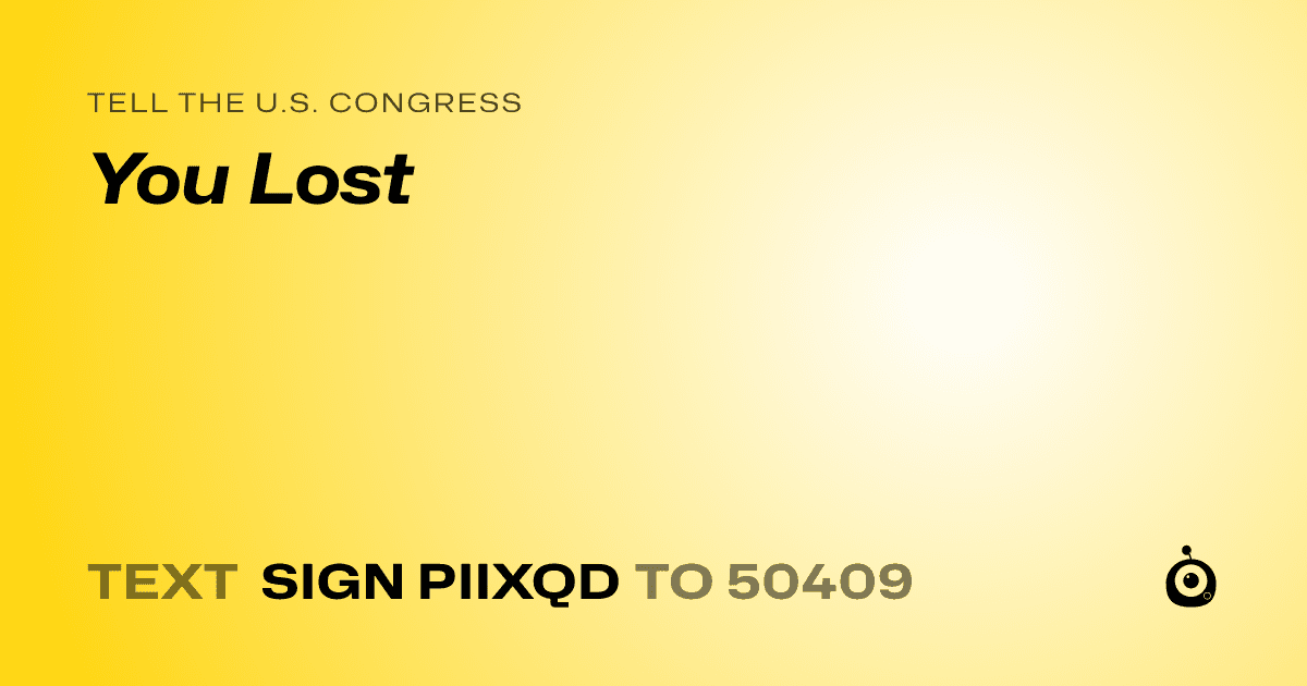 A shareable card that reads "tell the U.S. Congress: You Lost" followed by "text sign PIIXQD to 50409"