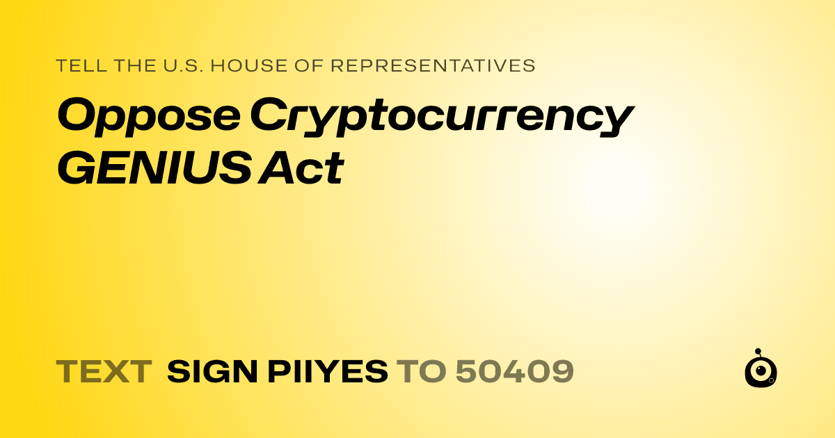 A shareable card that reads "tell the U.S. House of Representatives: Oppose Cryptocurrency GENIUS Act" followed by "text sign PIIYES to 50409"