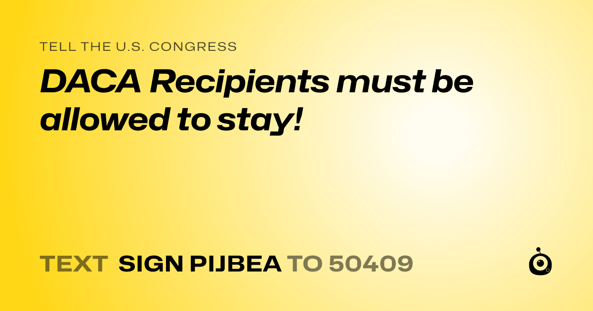 A shareable card that reads "tell the U.S. Congress: DACA Recipients must be allowed to stay!" followed by "text sign PIJBEA to 50409"