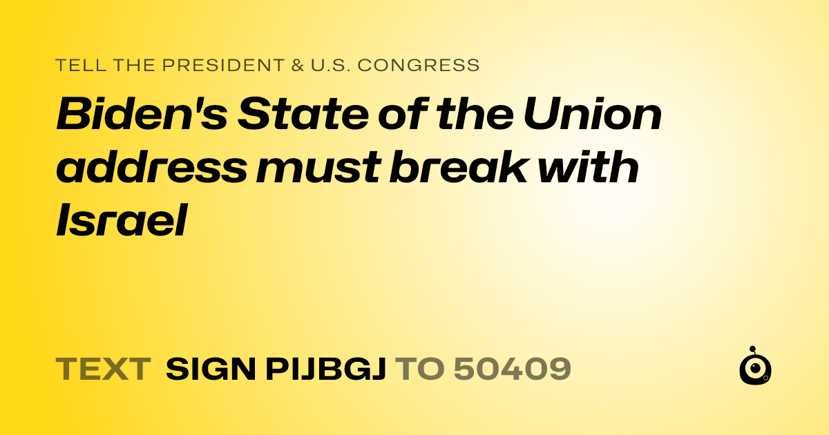 A shareable card that reads "tell the President & U.S. Congress: Biden's State of the Union address must break with Israel" followed by "text sign PIJBGJ to 50409"