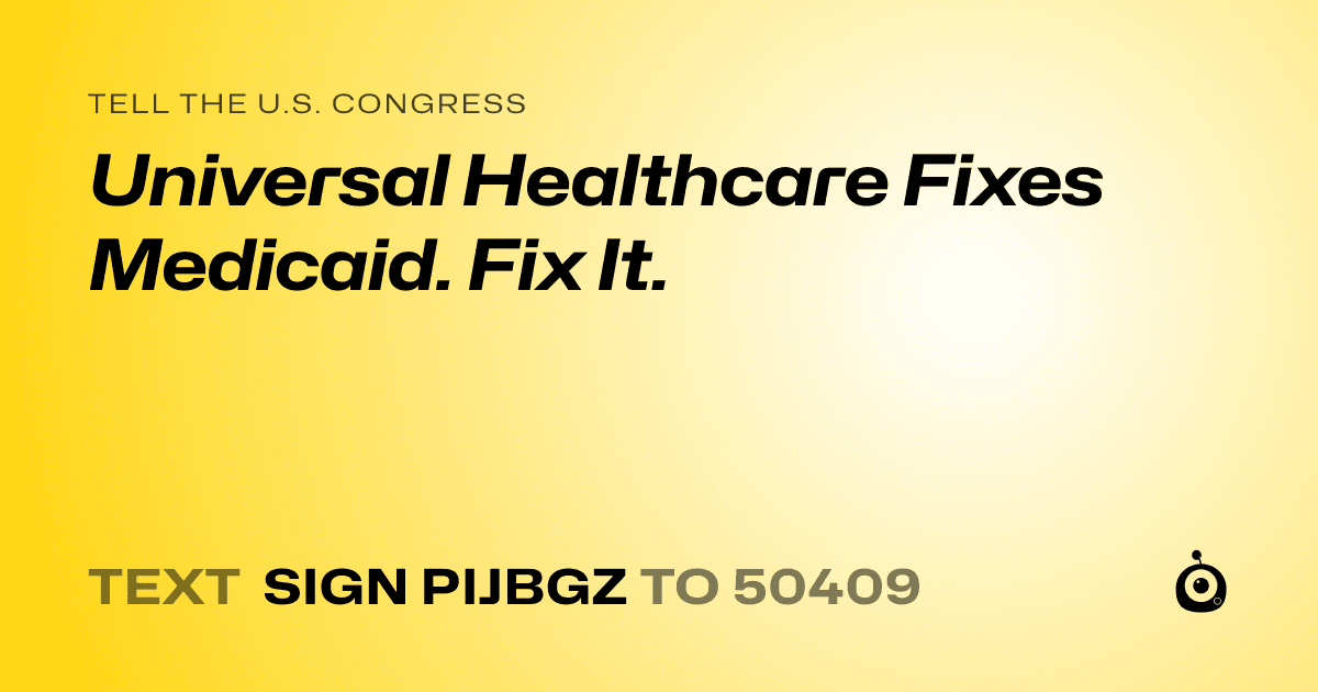 A shareable card that reads "tell the U.S. Congress: Universal Healthcare Fixes Medicaid.  Fix It." followed by "text sign PIJBGZ to 50409"