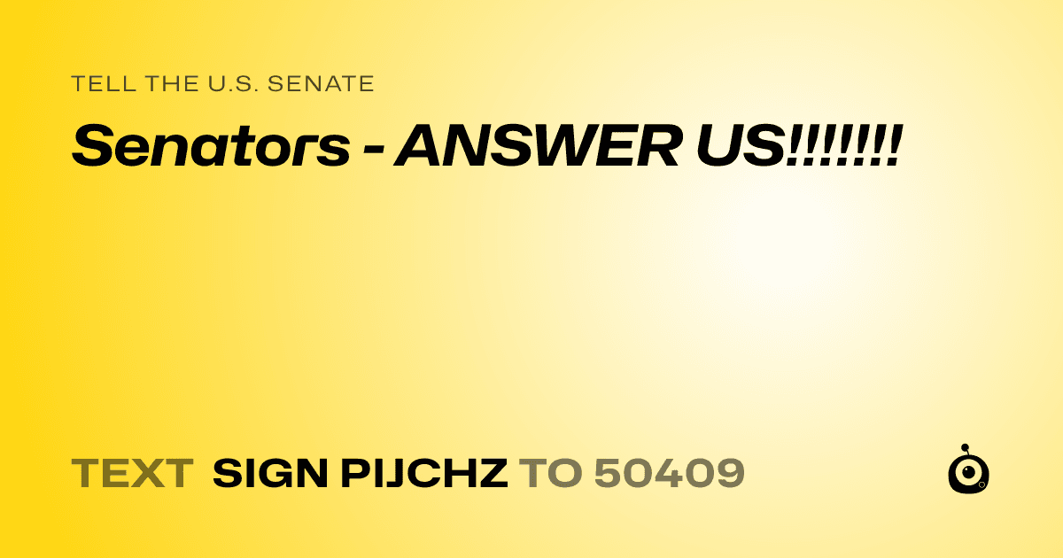 A shareable card that reads "tell the U.S. Senate: Senators - ANSWER US!!!!!!!" followed by "text sign PIJCHZ to 50409"