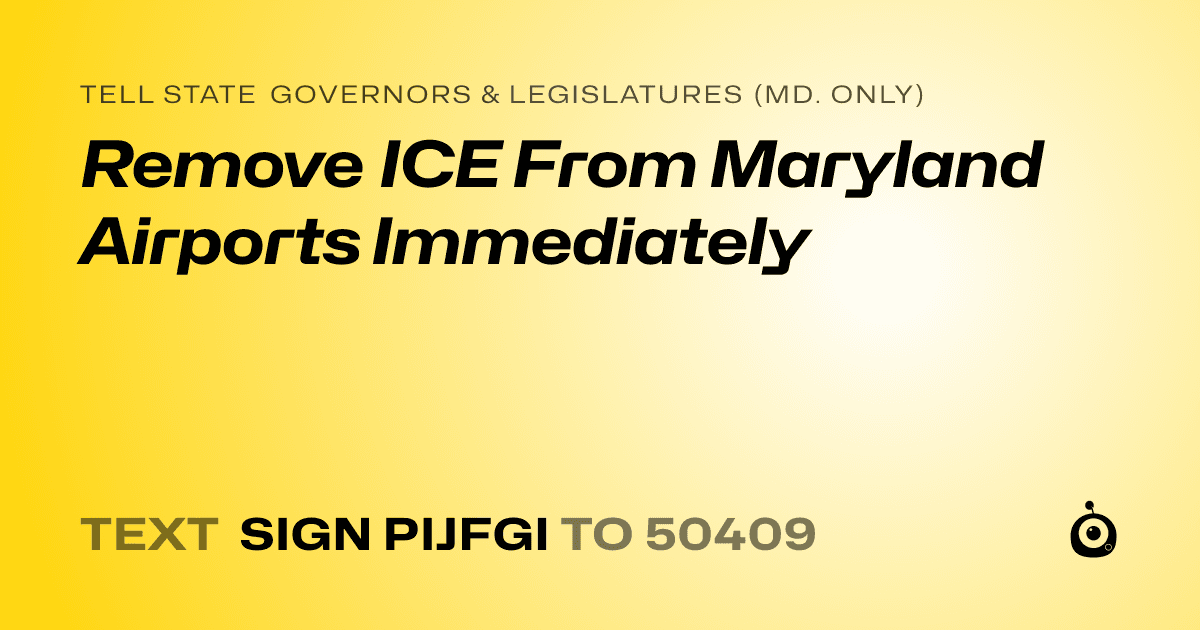 A shareable card that reads "tell State Governors & Legislatures (Md. only): Remove ICE From Maryland Airports Immediately" followed by "text sign PIJFGI to 50409"