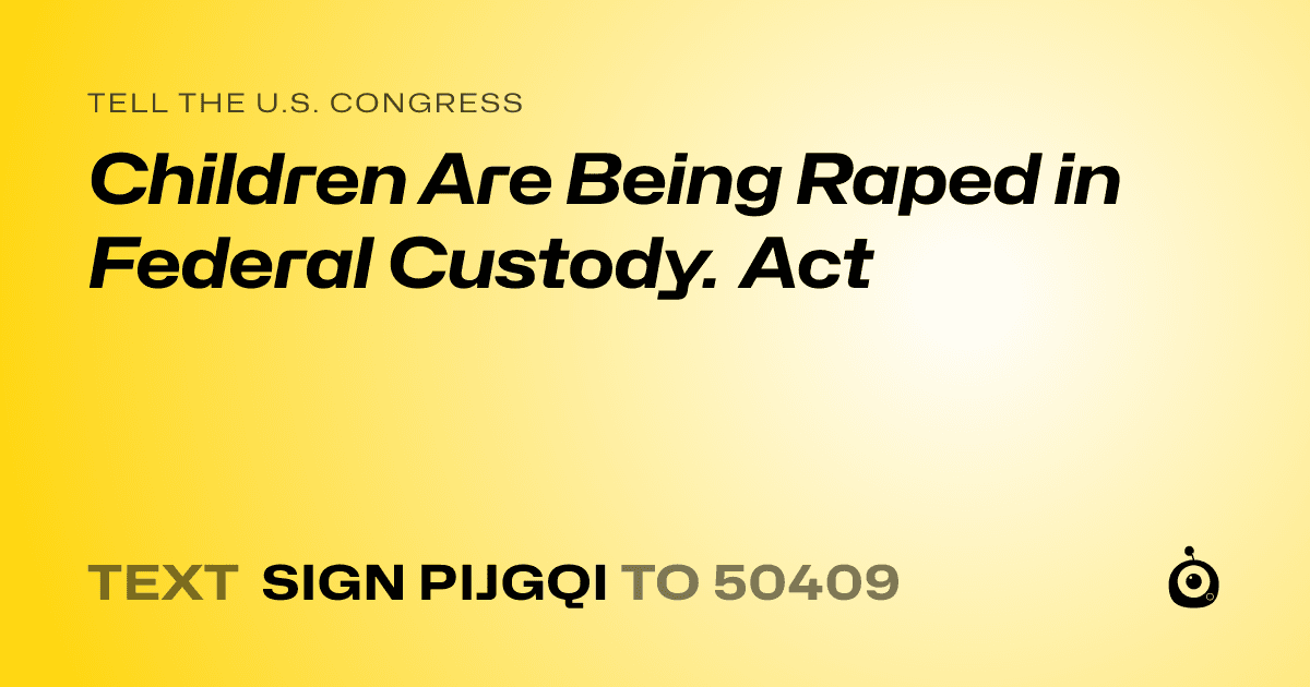 A shareable card that reads "tell the U.S. Congress: Children Are Being Raped in Federal Custody. Act" followed by "text sign PIJGQI to 50409"