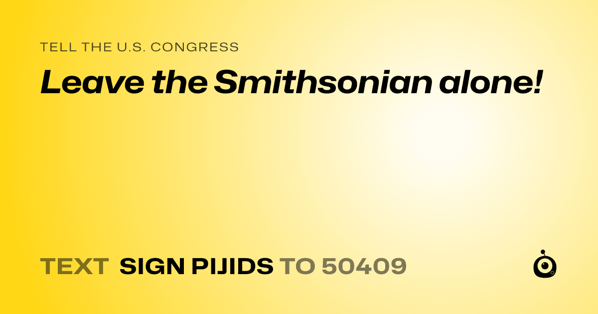 A shareable card that reads "tell the U.S. Congress: Leave the Smithsonian alone!" followed by "text sign PIJIDS to 50409"