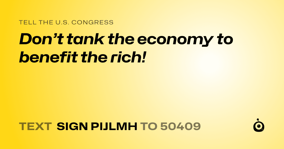 A shareable card that reads "tell the U.S. Congress: Don’t tank the economy to benefit the rich!" followed by "text sign PIJLMH to 50409"