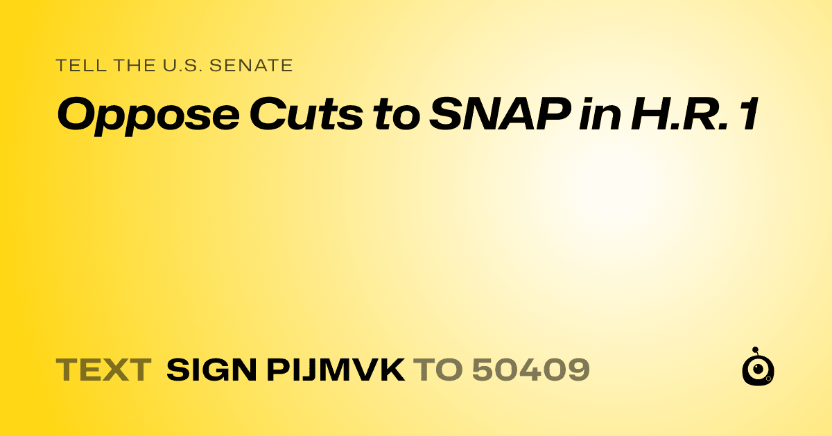 A shareable card that reads "tell the U.S. Senate: Oppose Cuts to SNAP in H.R. 1" followed by "text sign PIJMVK to 50409"