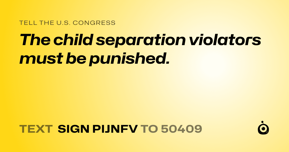 A shareable card that reads "tell the U.S. Congress: The child separation violators must be punished." followed by "text sign PIJNFV to 50409"