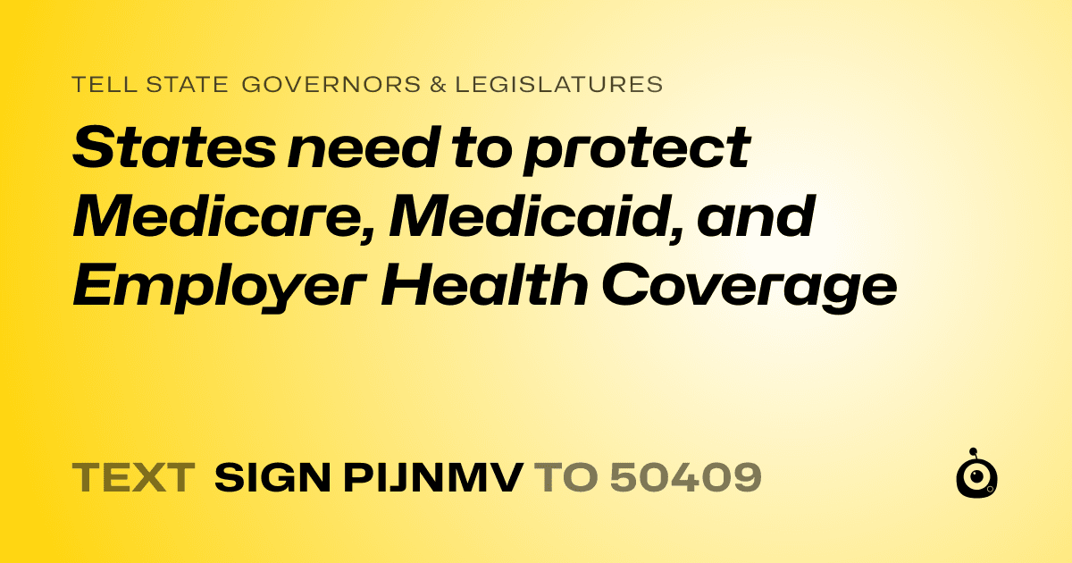 A shareable card that reads "tell State Governors & Legislatures: States need to protect Medicare, Medicaid, and Employer Health Coverage" followed by "text sign PIJNMV to 50409"