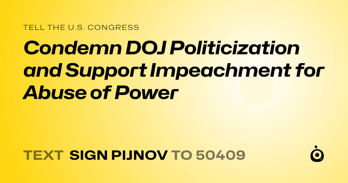 A shareable card that reads "tell the U.S. Congress: Condemn DOJ Politicization and Support Impeachment for Abuse of Power" followed by "text sign PIJNOV to 50409"