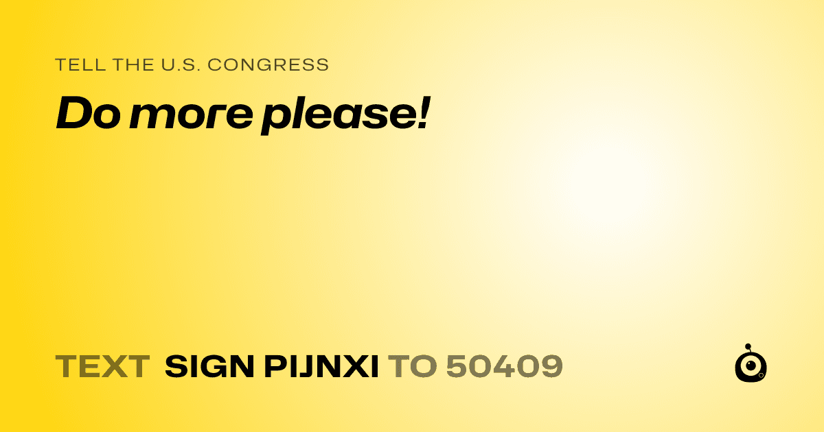 A shareable card that reads "tell the U.S. Congress: Do more please!" followed by "text sign PIJNXI to 50409"