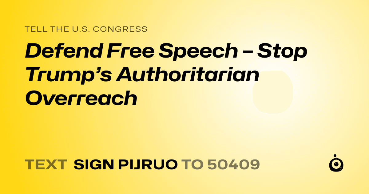 A shareable card that reads "tell the U.S. Congress: Defend Free Speech – Stop Trump’s Authoritarian Overreach" followed by "text sign PIJRUO to 50409"