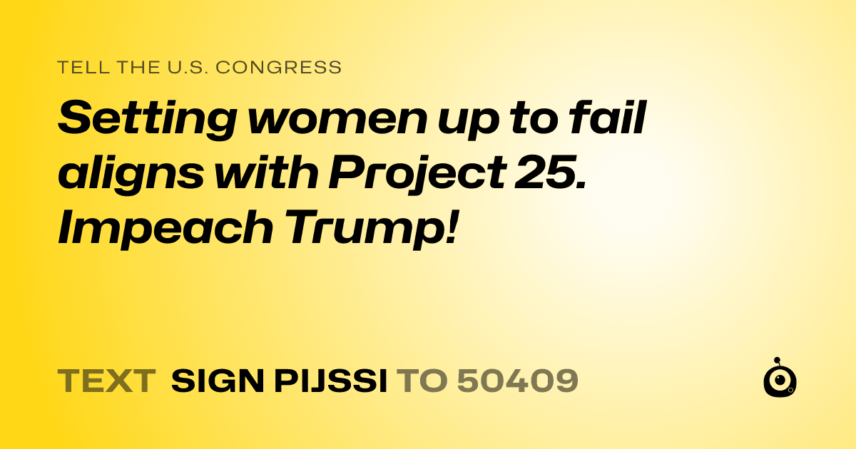 A shareable card that reads "tell the U.S. Congress: Setting women up to fail aligns with Project 25. Impeach Trump!" followed by "text sign PIJSSI to 50409"