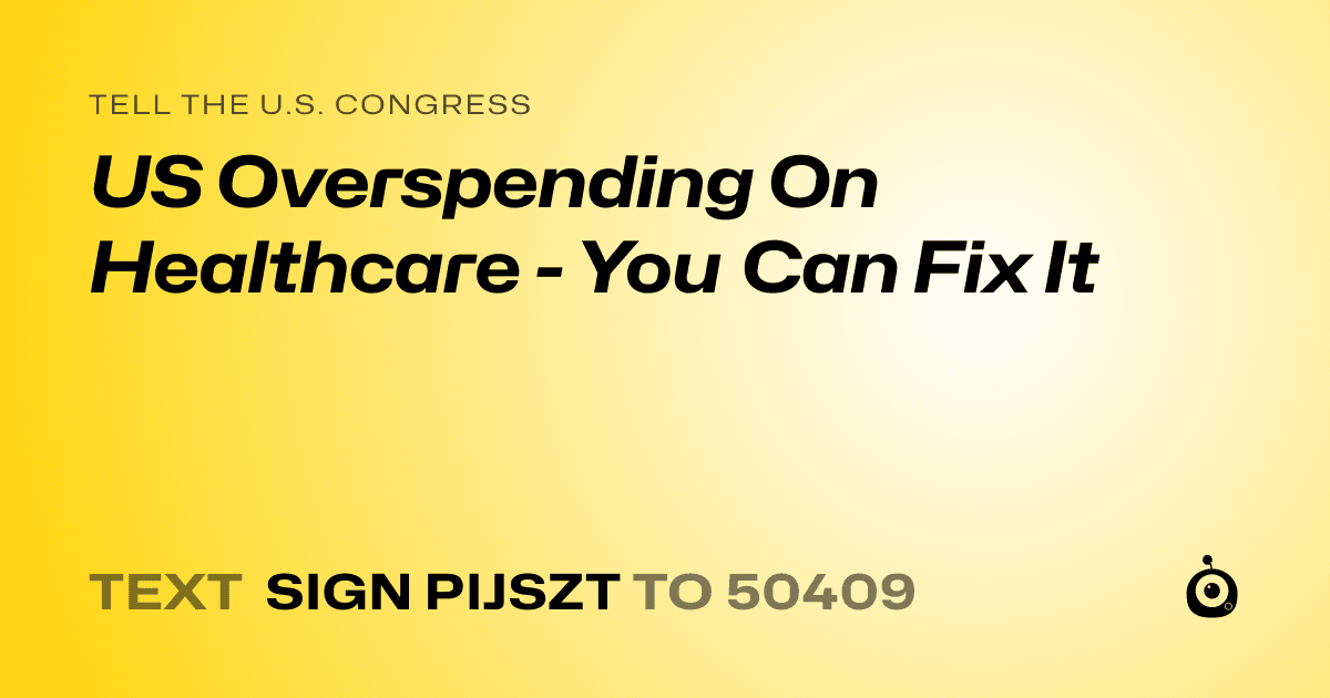 A shareable card that reads "tell the U.S. Congress: US Overspending On Healthcare - You Can Fix It" followed by "text sign PIJSZT to 50409"